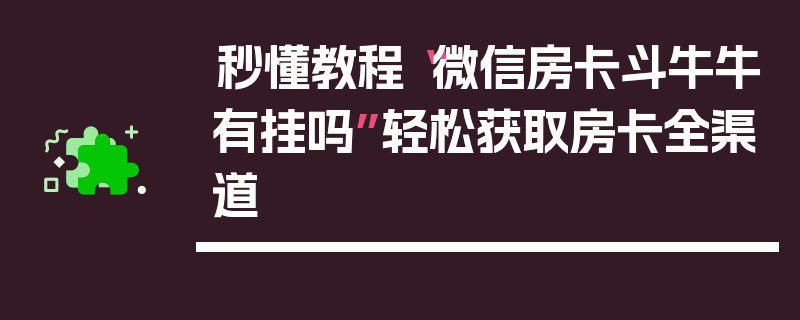 秒懂教程“微信房卡斗牛牛有挂吗”轻松获取房卡全渠道