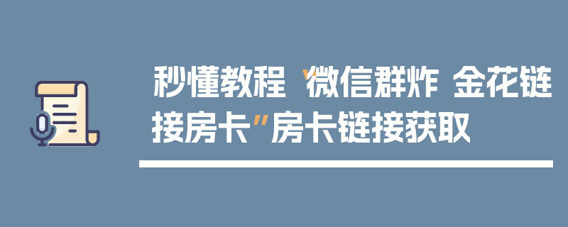 秒懂教程“微信群炸 金花链接房卡”房卡链接获取