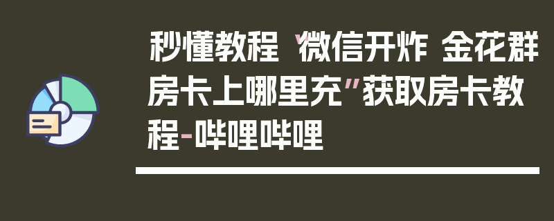 秒懂教程“微信开炸 金花群房卡上哪里充”获取房卡教程-哔哩哔哩