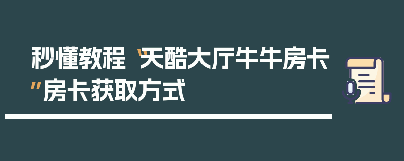 秒懂教程“天酷大厅牛牛房卡”房卡获取方式