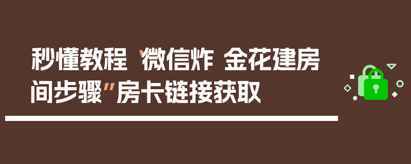 秒懂教程“微信炸 金花建房间步骤”房卡链接获取