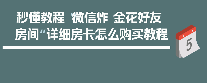 秒懂教程“微信炸 金花好友房间”详细房卡怎么购买教程