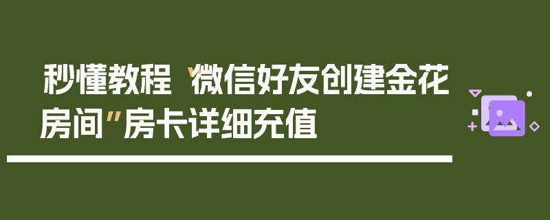 秒懂教程“微信好友创建金花房间”房卡详细充值