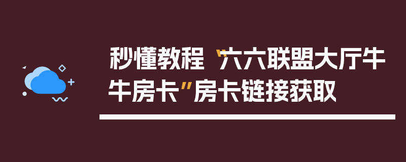 秒懂教程“六六联盟大厅牛牛房卡”房卡链接获取