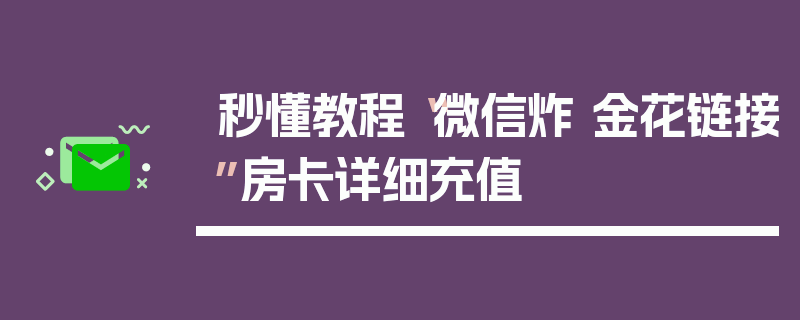 秒懂教程“微信炸 金花链接”房卡详细充值