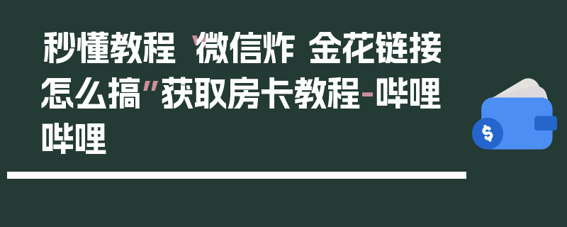 秒懂教程“微信炸 金花链接怎么搞”获取房卡教程-哔哩哔哩