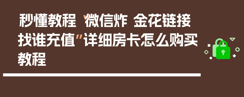 秒懂教程“微信炸 金花链接找谁充值”详细房卡怎么购买教程