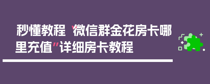 秒懂教程“微信群金花房卡哪里充值”详细房卡教程