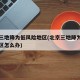 北京三地降为低风险地区(北京三地降为低风险地区怎么办)