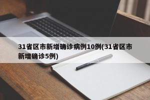 31省区市新增确诊病例10例(31省区市新增确诊5例)