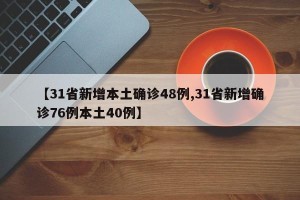 【31省新增本土确诊48例,31省新增确诊76例本土40例】