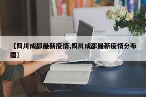 【四川成都最新疫情,四川成都最新疫情分布图】