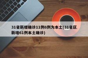 31省新增确诊11例6例为本土(31省区新增61例本土确诊)