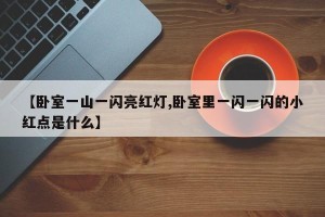 【卧室一山一闪亮红灯,卧室里一闪一闪的小红点是什么】