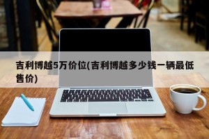 吉利博越5万价位(吉利博越多少钱一辆最低售价)