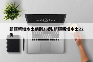 新疆新增本土病例28例/新疆新增本土22例