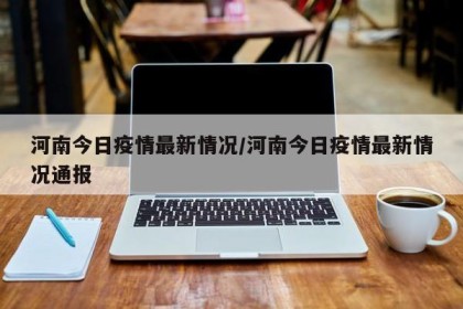 河南今日疫情最新情况/河南今日疫情最新情况通报