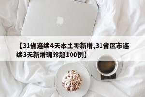 【31省连续4天本土零新增,31省区市连续3天新增确诊超100例】