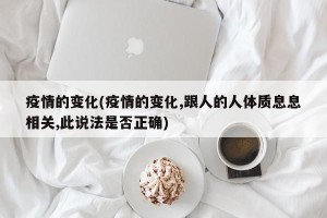 疫情的变化(疫情的变化,跟人的人体质息息相关,此说法是否正确)