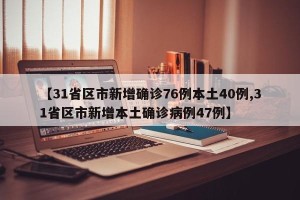 【31省区市新增确诊76例本土40例,31省区市新增本土确诊病例47例】