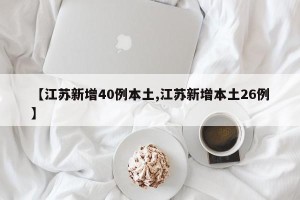 【江苏新增40例本土,江苏新增本土26例】