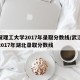武汉理工大学2017年录取分数线/武汉理工2017年湖北录取分数线