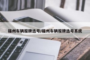 福州车辆报牌选号/福州车辆报牌选号系统