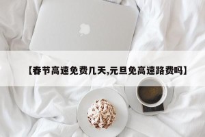 【春节高速免费几天,元旦免高速路费吗】
