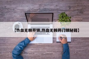 【热血无赖开锁,热血无赖开门锁秘籍】