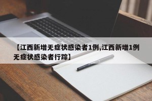 【江西新增无症状感染者1例,江西新增1例无症状感染者行踪】