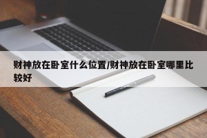 财神放在卧室什么位置/财神放在卧室哪里比较好