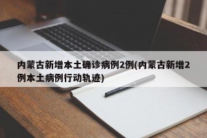 内蒙古新增本土确诊病例2例(内蒙古新增2例本土病例行动轨迹)