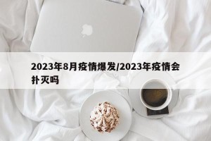 2023年8月疫情爆发/2023年疫情会扑灭吗