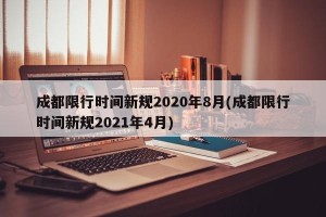 成都限行时间新规2020年8月(成都限行时间新规2021年4月)
