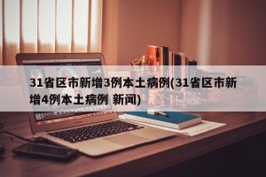 31省区市新增3例本土病例(31省区市新增4例本土病例 新闻)
