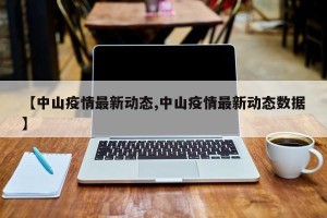 【中山疫情最新动态,中山疫情最新动态数据】