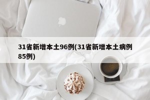 31省新增本土96例(31省新增本土病例85例)