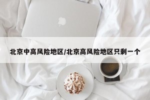 北京中高风险地区/北京高风险地区只剩一个