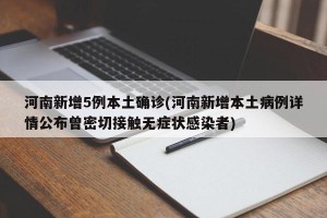 河南新增5例本土确诊(河南新增本土病例详情公布曾密切接触无症状感染者)