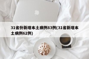 31省份新增本土病例83例(31省新增本土病例62例)