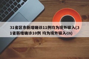 31省区市新增确诊11例均为境外输入(31省新增确诊10例 均为境外输入cn)