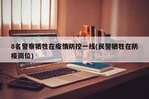 8名警察牺牲在疫情防控一线(民警牺牲在防疫岗位)