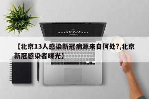 【北京13人感染新冠病源来自何处?,北京新冠感染者曝光】