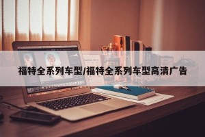 福特全系列车型/福特全系列车型高清广告