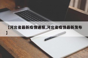 【河北省最新疫情通报,河北省疫情最新发布】