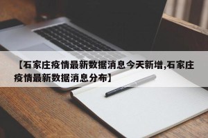 【石家庄疫情最新数据消息今天新增,石家庄疫情最新数据消息分布】