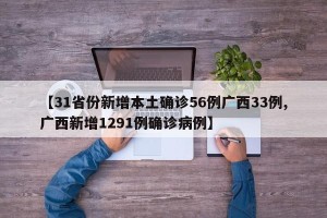 【31省份新增本土确诊56例广西33例,广西新增1291例确诊病例】