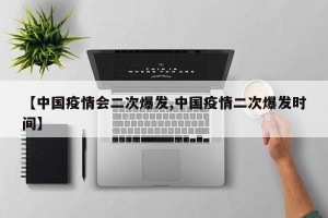 【中国疫情会二次爆发,中国疫情二次爆发时间】