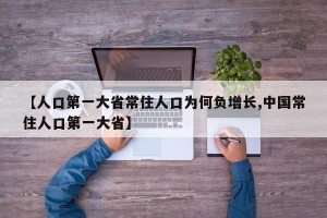 【人口第一大省常住人口为何负增长,中国常住人口第一大省】