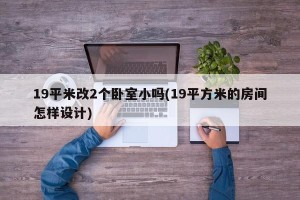 19平米改2个卧室小吗(19平方米的房间怎样设计)
